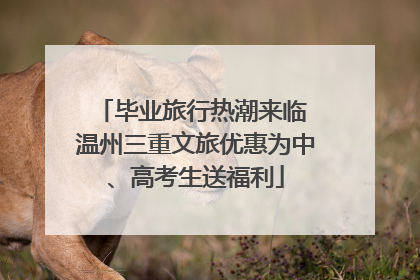 毕业旅行热潮来临 温州三重文旅优惠为中、高考生送福利