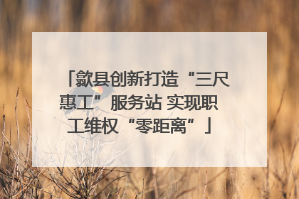歙县创新打造“三尺惠工”服务站 实现职工维权“零距离”