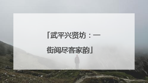 武平兴贤坊：一街阅尽客家韵