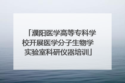 濮阳医学高等专科学校开展医学分子生物学实验室科研仪器培训