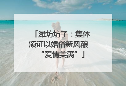 潍坊坊子：集体颁证以婚俗新风酿“爱情美满”