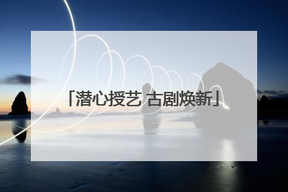 潜心授艺 古剧焕新