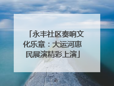永丰社区奏响文化乐章：大运河惠民展演精彩上演