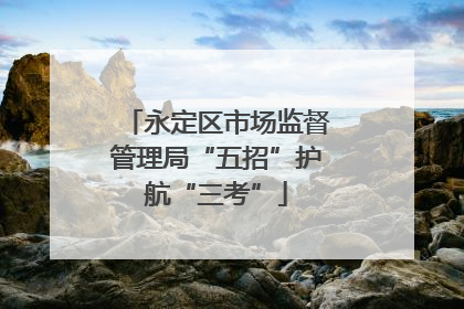 永定区市场监督管理局“五招”护航“三考”