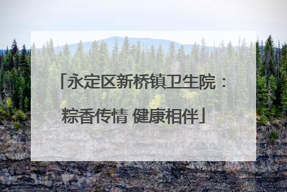 永定区新桥镇卫生院：粽香传情 健康相伴