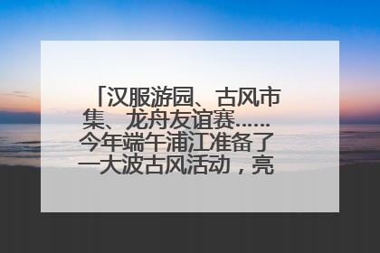 汉服游园、古风市集、龙舟友谊赛……今年端午浦江准备了一大波古风活动，亮点抢先知→