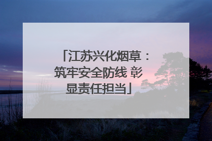 江苏兴化烟草：筑牢安全防线 彰显责任担当