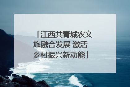 江西共青城农文旅融合发展 激活乡村振兴新动能