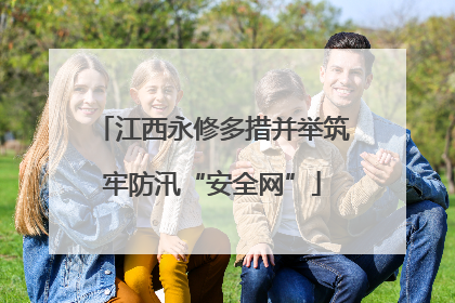 江西永修多措并举筑牢防汛“安全网”