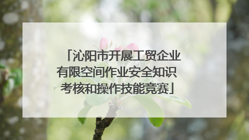 沁阳市开展工贸企业有限空间作业安全知识考核和操作技能竞赛