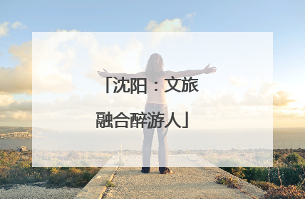 沈阳：文旅融合醉游人