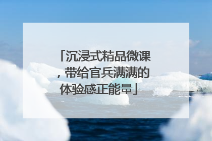 沉浸式精品微课，带给官兵满满的体验感正能量