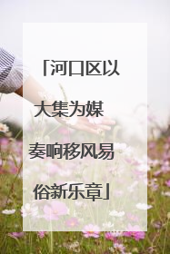 河口区以大集为媒 奏响移风易俗新乐章
