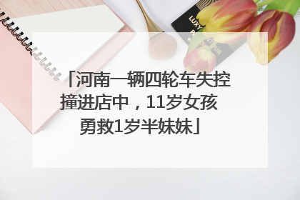 河南一辆四轮车失控撞进店中，11岁女孩勇救1岁半妹妹