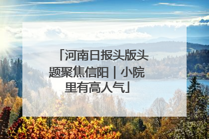 河南日报头版头题聚焦信阳｜小院里有高人气