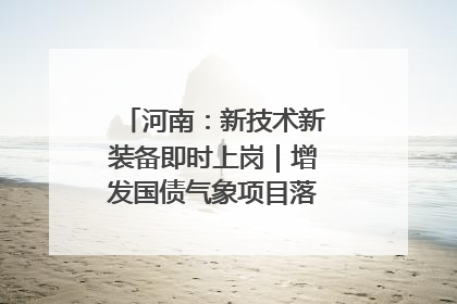 河南：新技术新装备即时上岗｜增发国债气象项目落地见效系列报道
