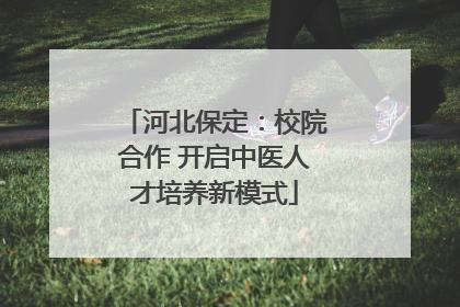 河北保定：校院合作 开启中医人才培养新模式
