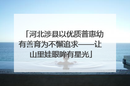 河北涉县以优质普惠幼有善育为不懈追求——让山里娃眼眸有星光