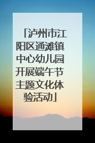 泸州市江阳区通滩镇中心幼儿园开展端午节主题文化体验活动