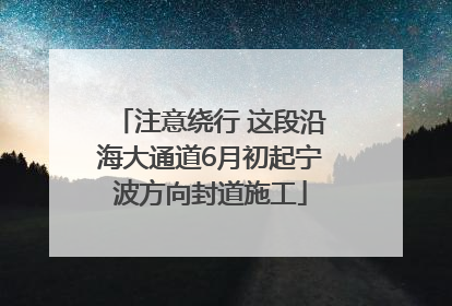 注意绕行 这段沿海大通道6月初起宁波方向封道施工