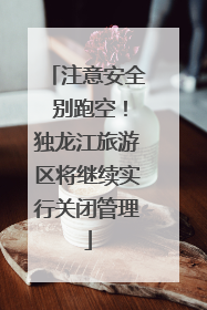 注意安全 别跑空！独龙江旅游区将继续实行关闭管理
