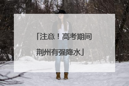注意！高考期间荆州有强降水