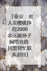 泰安：老人卖樱桃挣得2000余元被孙子网络充值 民警帮忙联系退回