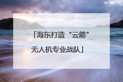 海东打造“云箭”无人机专业战队