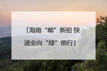 海南“邮”新招 快递业向“绿”前行