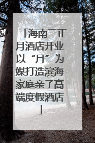 海南三正月酒店开业以“月”为媒打造滨海家庭亲子高端度假酒店