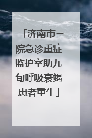 济南市三院急诊重症监护室助九旬呼吸衰竭患者重生