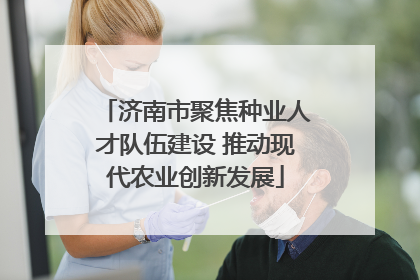 济南市聚焦种业人才队伍建设 推动现代农业创新发展