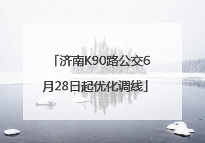 济南K90路公交6月28日起优化调线
