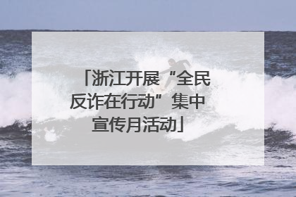 浙江开展“全民反诈在行动”集中宣传月活动