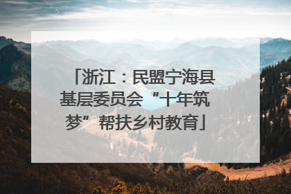浙江：民盟宁海县基层委员会“十年筑梦”帮扶乡村教育