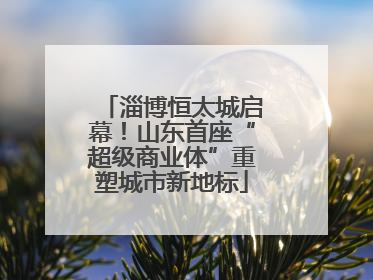 淄博恒太城启幕！山东首座“超级商业体”重塑城市新地标