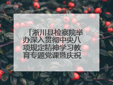 淅川县检察院举办深入贯彻中央八项规定精神学习教育专题党课暨庆祝“七一”活动