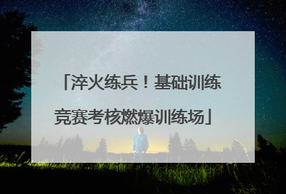淬火练兵！基础训练竞赛考核燃爆训练场