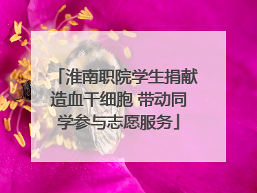 淮南职院学生捐献造血干细胞 带动同学参与志愿服务