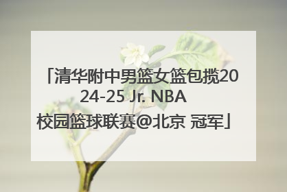 清华附中男篮女篮包揽2024-25 Jr. NBA校园篮球联赛@北京 冠军