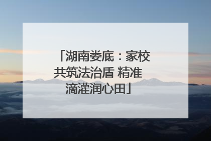 湖南娄底：家校共筑法治盾 精准滴灌润心田