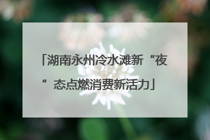 湖南永州冷水滩新“夜”态点燃消费新活力
