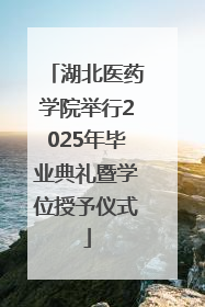 湖北医药学院举行2025年毕业典礼暨学位授予仪式