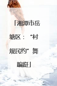 湘潭市岳塘区：“村规民约”舞蹁跹