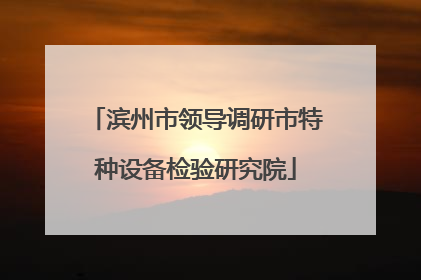 滨州市领导调研市特种设备检验研究院