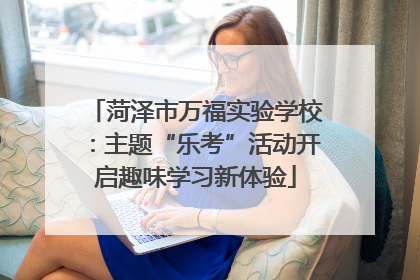菏泽市万福实验学校：主题“乐考”活动开启趣味学习新体验