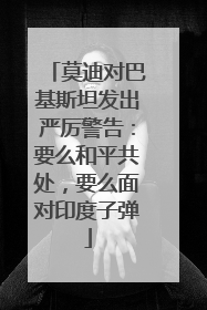 莫迪对巴基斯坦发出严厉警告：要么和平共处，要么面对印度子弹