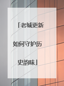 老城更新如何守护历史韵味