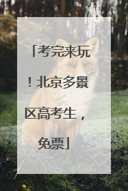 考完来玩！北京多景区高考生，免票