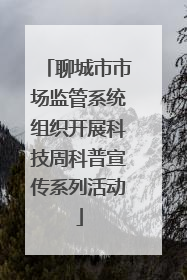 聊城市市场监管系统组织开展科技周科普宣传系列活动